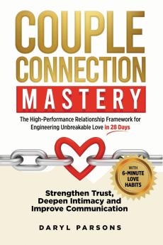 Couple Connection Mastery - The High-Performance Relationship Framework for Engineering Unbreakable Love in 28-Days