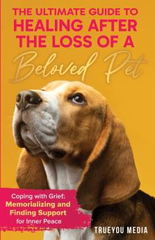 The Ultimate Guide to Healing After the Loss of a Beloved Pet