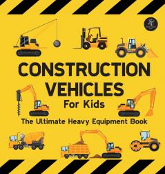 Construction Vehicles For Kids The Ultimate Heavy Equipment Book