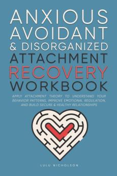 Anxious Avoidant and Disorganized Attachment Recovery Workbook