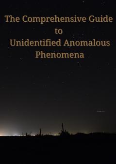 The Comprehensive Guide to Unidentified Anomalous Phenomena