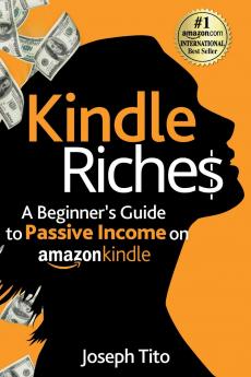 Kindle Riches A Beginner's Guide to Passive Income on Amazon Kindle