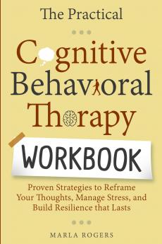 The Practical Cognitive Behavioral Therapy Workbook