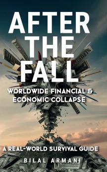 After the Fall - Worldwide Financial & Economic Collapse. A Real-World Survival Guide