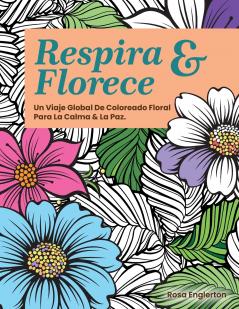 Respira & Florece. Un Viaje Global de Coloreado Floral para la Calma y la Paz.