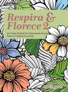 Respira & Florece 2. Un Viaje Global de Coloreado Floral para la Calma y la Paz.