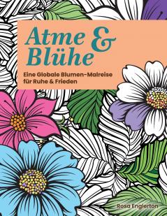 Atme & Blühe. Eine weltweite Blumen-Malreise für Ruhe und Frieden.