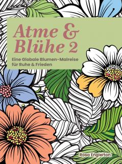 Atme & Blühe 2. Eine weltweite Blumen-Malreise für Ruhe und Frieden.