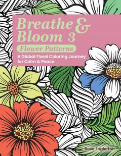 Breathe & Bloom 3 - Flower Patterns. A Global Floral Coloring Journey for Calm & Peace.