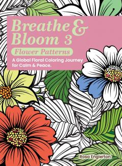 Breathe & Bloom 3 - Flower Patterns. A Global Floral Coloring Journey for Calm & Peace.