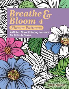 Breathe & Bloom 4 - Flower Patterns.  A Global Floral Coloring Journey for Calm & Peace.