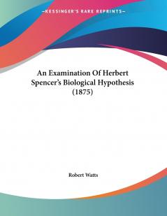 An Examination Of Herbert Spencer's Biological Hypothesis (1875)