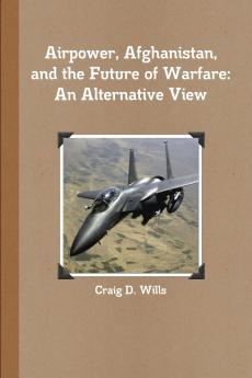 Airpower Afghanistan and the Future of Warfare