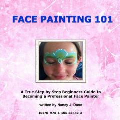 Face Painting 101 - A True Step by Step Beginners Guide to Becoming a Professional Face Painter