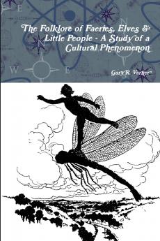 The Folklore of Faeries Elves & Little People - A Study in a Cultural Phenomenon