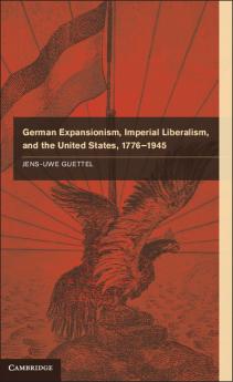 German Expansionism Imperial Liberalism and the United States 1776-1945