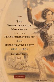 The Young America Movement and the Transformation of the Democratic Party 1828 1861