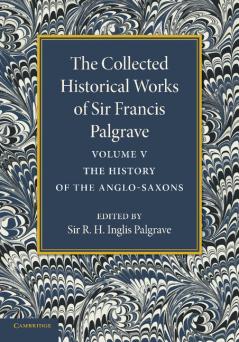 The Collected Historical Works of Sir Francis Palgrave K.H.
