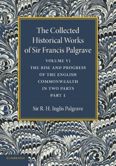 The Collected Historical Works of Sir Francis Palgrave K.H.