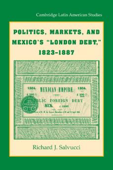 Politics Markets and Mexico's 'London Debt' 1823 1887