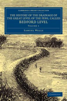 The History of the Drainage of the Great Level of the Fens Called             Bedford Level - Volume 1