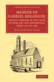 Memoir of Gabriel Beranger and his Labours in the Cause of Irish Art             and Antiquities from 1760 to 1780