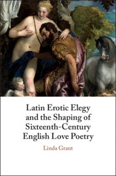 Latin Erotic Elegy and the Shaping of Sixteenth-Century English Love             Poetry