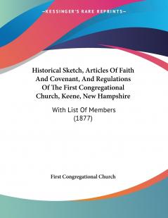 Historical Sketch Articles Of Faith And Covenant And Regulations Of The First Congregational Church Keene New Hampshire