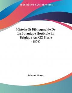 Histoire Et Bibliographie De La Botanique Horticole En Belgique Au XIX Siecle (1876)