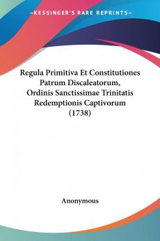 Regula Primitiva Et Constitutiones Patrum Discaleatorum Ordinis Sanctissimae Trinitatis Redemptionis Captivorum (1738)