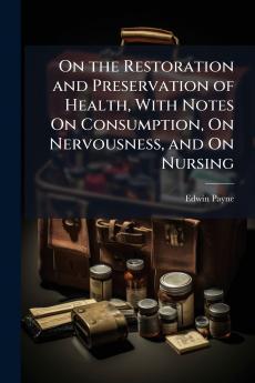 On the Restoration and Preservation of Health With Notes On Consumption On Nervousness and On Nursing