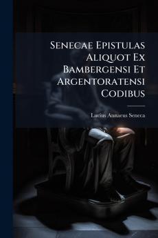 Senecae Epistulas Aliquot Ex Bambergensi Et Argentoratensi Codibus