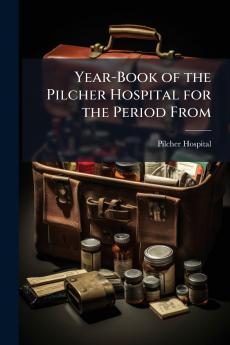 Year-Book of the Pilcher Hospital for the Period From
