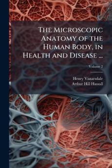 The Microscopic Anatomy of the Human Body in Health and Disease ...; Volume 2