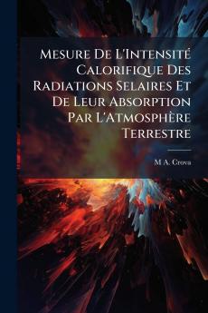 Mesure De L'Intensité Calorifique Des Radiations Selaires Et De Leur Absorption Par L'Atmosphère Terrestre