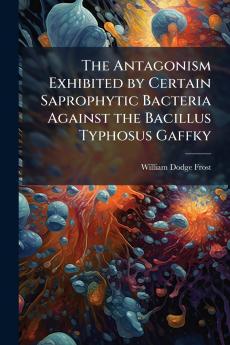 The Antagonism Exhibited by Certain Saprophytic Bacteria Against the Bacillus Typhosus Gaffky