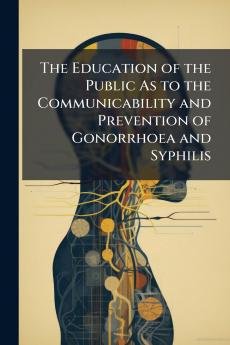 The Education of the Public As to the Communicability and Prevention of Gonorrhoea and Syphilis