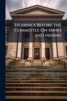 Hearings Before the Committee On Mines and Mining