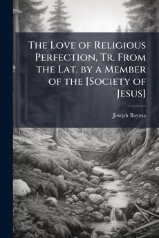 The Love of Religious Perfection Tr. From the Lat. by a Member of the [Society of Jesus]
