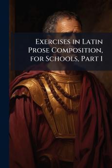 Exercises in Latin Prose Composition for Schools Part 1