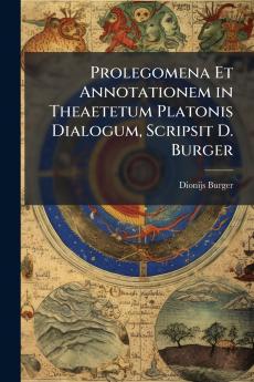 Prolegomena Et Annotationem in Theaetetum Platonis Dialogum Scripsit D. Burger
