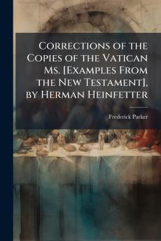 Corrections of the Copies of the Vatican Ms. [Examples From the New Testament] by Herman Heinfetter