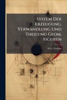 System Der Erzeugung Verwandlung Und Theilung Geom. Figuren