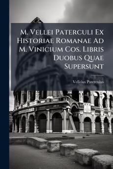 M. Vellei Paterculi Ex Historiae Romanae Ad M. Vinicium Cos. Libris Duobus Quae Supersunt