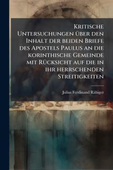 Kritische Untersuchungen über den Inhalt der beiden Briefe des Apostels Paulus an die korinthische Gemeinde mit Rücksicht auf die in ihr herrschenden Streitigkeiten