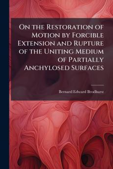 On the Restoration of Motion by Forcible Extension and Rupture of the Uniting Medium of Partially Anchylosed Surfaces