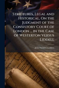 Strictures Legal and Historical On the Judgment of the Consistory Court of London ... in the Case of Westerton Versus Liddell
