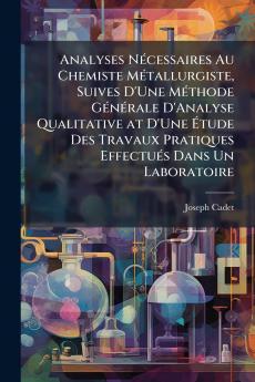 Analyses Nécessaires Au Chemiste Métallurgiste Suives D'Une Méthode Générale D'Analyse Qualitative at D'Une Étude Des Travaux Pratiques Effectués Dans Un Laboratoire