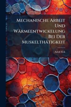 Mechanische Arbeit Und Wärmeentwickelung Bei Der Muskelthätigkeit