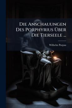Die Anschauungen Des Porphyrius Über Die Tierseele ...